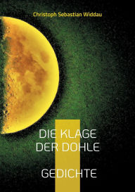 Title: Die Klage der Dohle: Gedichte, Author: Christoph Sebastian Widdau