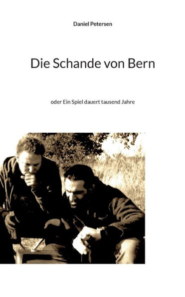 Die Schande von Bern: oder Ein Spiel dauert tausend Jahre