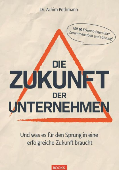 Die Zukunft der Unternehmen: Und was es fï¿½r den Sprung in eine erfolgreiche Zukunft braucht