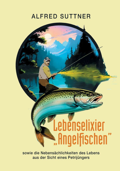 Lebenselixier "Angelfischen": sowie die Nebensï¿½chlichkeiten des Lebens aus der Sicht eines Petrijï¿½ngers