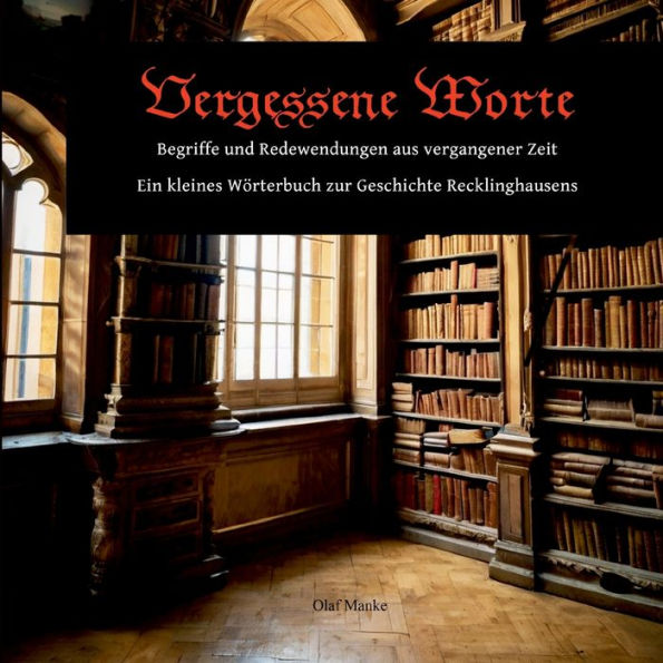 Vergessene Worte: Begriffe und Redewendungen aus vergangener Zeit - Ein kleines Wï¿½rterbuch zur Geschichte Recklinghausens