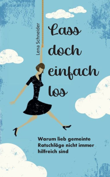 Lass doch einfach los: Warum lieb gemeinte Ratschlï¿½ge nicht immer hilfreich sind