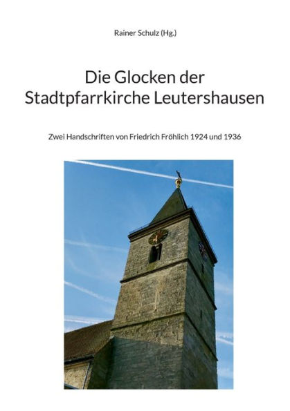Die Glocken der Stadtpfarrkirche Leutershausen: Zwei Handschriften von Friedrich Frï¿½hlich 1924 und 1936