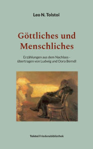 Title: Gï¿½ttliches und Menschliches: Erzï¿½hlungen aus dem Nachlass - ï¿½bertragen von Ludwig und Dora Berndl, Author: Leo Tolstoy