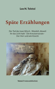 Title: Spï¿½te Erzï¿½hlungen: Der Tod des Iwan Iljitsch - Wandelt, dieweil ihr das Licht habt - Die Kreutzersonate - Der Herr und sein Knecht, Author: Leo Tolstoy