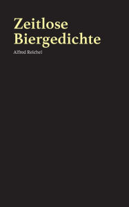 Title: Zeitlose Biergedichte, Author: Alfred Reichel