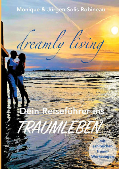 dreamly living: Dein Reisefï¿½hrer ins Traumleben