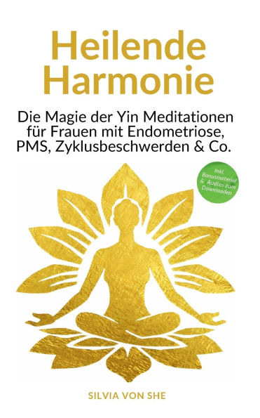 Heilende Harmonie: Die Magie der Yin Meditationen fï¿½r Frauen mit Endometriose, PMS, Zyklusbeschwerden & Co.