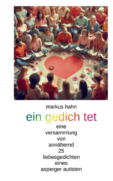 Ein gedich tet: eine versammlung von annï¿½hernd 25 liebesgedichten eines asperger autisten