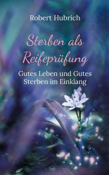 Sterben als Reifeprï¿½fung: Gutes Leben und Gutes Sterben im Einklang