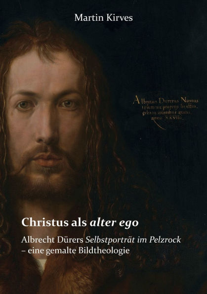 Christus als alter ego: Albrecht Dï¿½rers Selbstportrï¿½t im Pelzrock - eine gemalte Bildtheologie