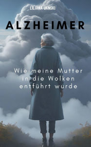 Title: Alzheimer: Wie meine Mutter in die Wolken entfï¿½hrt wurde, Author: Liliana Janski