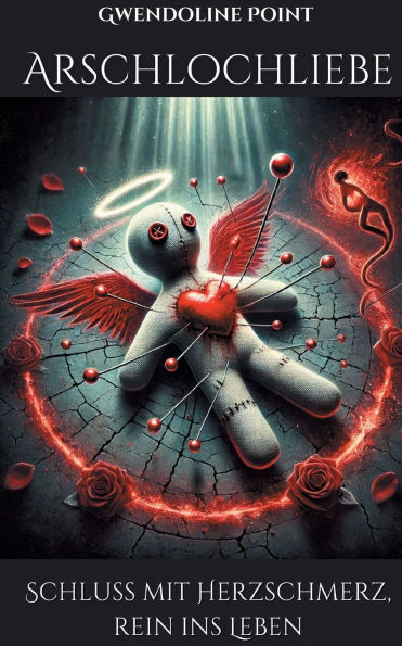 Arschlochliebe: Schluss mit Herzschmerz, rein ins Leben.