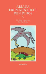 Title: Ariana Erdmann hilft den Dinos: Die Dinos mï¿½ssen den Eier Dieb finden, Author: Andra Wolter