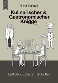 Title: Kulinarischer und Gastronomischer Knigge 2100: Esskultur, Etikette, Tischsitten, Author: Horst Hanisch
