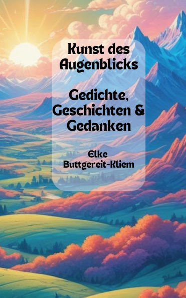 Kunst des Augenblicks: Gedichte, Geschichten & Gedanken