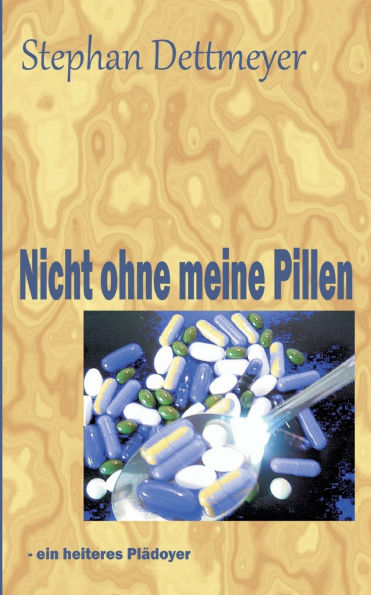 Nicht ohne meine Pillen !: - ein heiteres Plï¿½doyer fï¿½r Nahrungsergï¿½nzungsmittel und andere Pillen