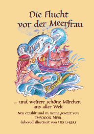 Title: Die Flucht vor der Meerfrau und weitere schï¿½ne Mï¿½rchen aus aller Welt: Neu erzï¿½hlt und in Reime gesetzt, Author: Theodor Nebl