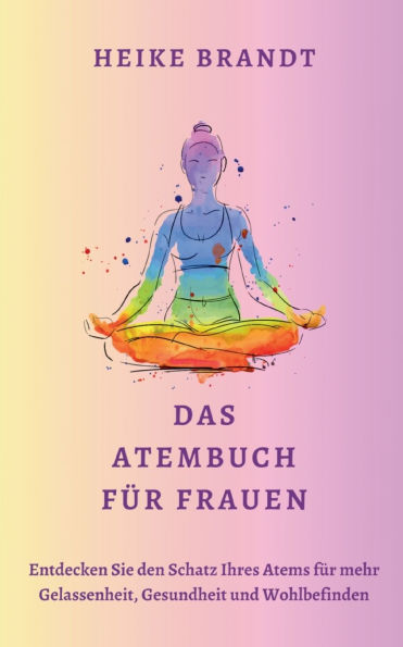 Das Atembuch fï¿½r Frauen: Entdecken Sie den Schatz Ihres Atems fï¿½r mehr Gelassenheit, Gesundheit und Wohlbefinden