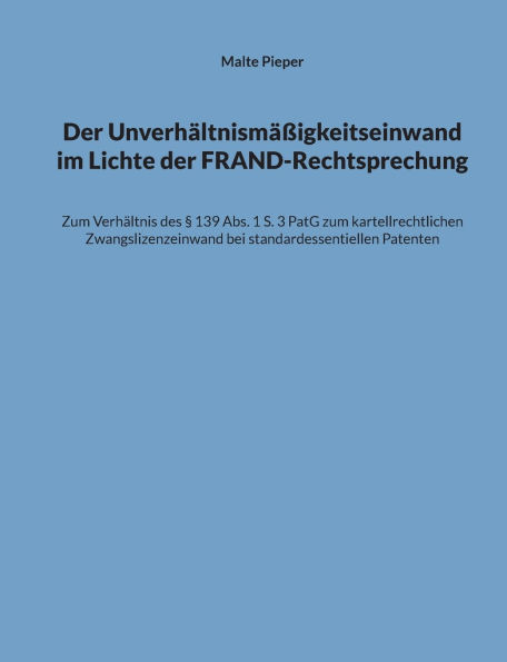 Der Unverhï¿½ltnismï¿½ï¿½igkeitseinwand im Lichte der FRAND-Rechtsprechung: Zum Verhï¿½ltnis des ï¿½ 139 Abs. 1 S. 3 PatG zum kartellrechtlichen Zwangslizenzeinwand bei standardessentiellen Patenten