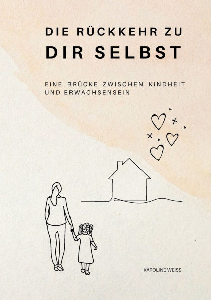 Die Rï¿½ckkehr zu Dir Selbst: Eine Brï¿½cke zwischen Kindheit und Erwachsensein. Heilung der inneren Wunden und Selbstverwirklichung
