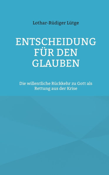 Entscheidung fï¿½r den Glauben: Die willentliche Rï¿½ckkehr zu Gott als Rettung aus der Krise