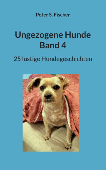 Ungezogene Hunde Band 4: 25 lustige Hundegeschichten