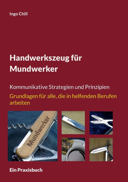 Handwerkszeug fï¿½r Mundwerker: Kommunikative Strategien und Prinzipien Grundlagen fï¿½r alle, die in helfenden Berufen arbeiten