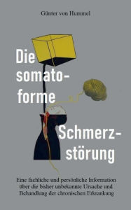 Title: Die somatoforme Schmerzstï¿½rung: Eine fachliche und persï¿½nliche Information ï¿½ber die bisher unbekannte Ursache und Behandlung der chronischen Erkrankung, Author: Gïnter Von Hummel