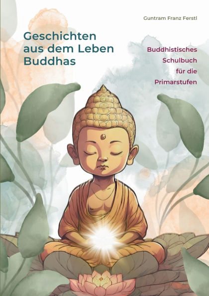 Geschichten aus dem Leben Buddhas: Buddhistisches Schulbuch fï¿½r die Primarstufen