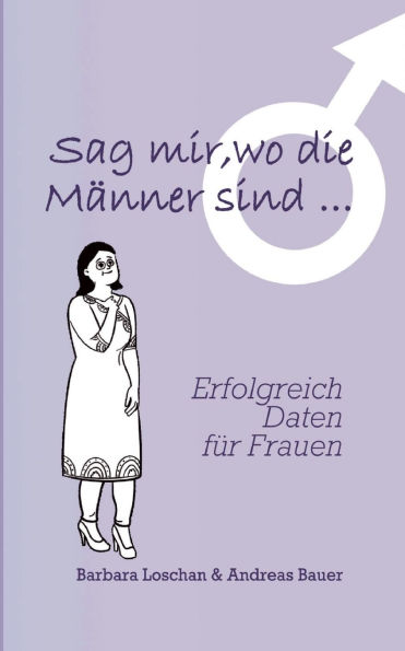 Sag' mir, wo die Mï¿½nner sind... / Sag' mir, wo die Frauen sind...: Erfolgreich Daten fï¿½r Frauen / Erfolgreich Daten fï¿½r Mï¿½nner