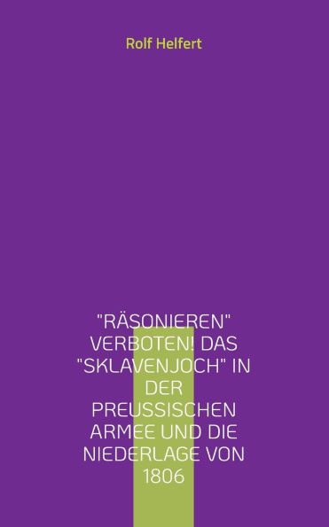 Rï¿½sonieren verboten! Das Sklavenjoch in der preuï¿½ischen Armee und die Niederlage von 1806