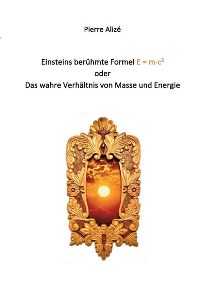 Einsteins berï¿½hmte Formel E = m-c2: Das wahre Verhï¿½ltnis von Masse und Energie