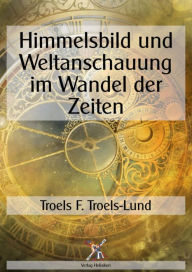 Title: Himmelsbild und Weltanschauung im Wandel der Zeiten, Author: Troel F. Troels-Lund