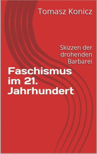Title: Faschismus im 21. Jahrhundert: Skizzen der drohenden Barbarei, Author: Tomasz Konicz