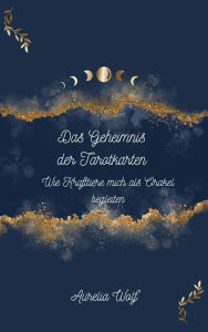 Title: Das Geheimnis der Tarotkarten - Wie Krafttiere mich als Orakel begleiten: Wie Krafttiere mich als Orakel begleiten, Author: Aurelia Wolf