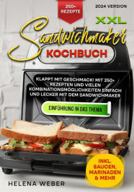 Title: XXL Sandwichmaker Kochbuch: Klappt mit Geschmack! Mit 250+ Rezepten und vielen Kombinationsmöglichkeiten einfach und lecker mit dem Sandwichmaker, Author: Helena Weber