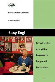 Title: Sissy Engl My whole life, everything has always happened by accident.: Heinz Michael Vilsmeier in conversation with Sissy Engl, Author: Heinz Michael Vilsmeier (EN)
