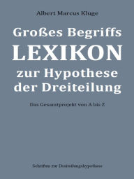Title: Großes Begriffslexikon zur Hypothese der Dreiteilung: Das Gesamtprojekt von A bis Z, Author: Albert Marcus Kluge
