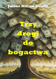 Title: Trzy drogi do bogactwa: Przyklady Billa Gatesa, Warrena Buffeta i Elona Muska, Author: Julius Kilian Dante