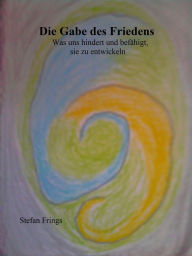 Title: Die Gabe des Friedens: Was uns hindert und befähigt, sie zu entwickeln, Author: Stefan Frings