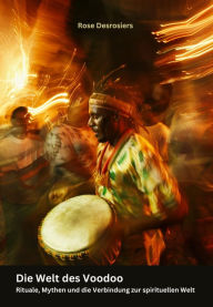Title: Die Welt des Voodoo: Rituale, Mythen und die Verbindung zur spirituellen Welt, Author: Rose Desrosiers