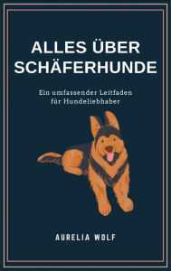 Title: Alles was du über Schäferhunde wissen solltest: Ein umfassender Leitfaden für alle Hundeliebhaber, Author: Aurelia Wolf