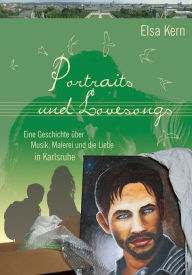 Title: Portraits und Lovesongs: Eine Geschichte über Musik, Malerei und die Liebe in Karlsruhe, Author: Elsa Kern