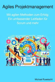 Title: Agiles Projektmanagement: Mit agilen Methoden zum Erfolg: Ein umfassender Leitfaden für Scrum und mehr, Author: Michael Rueetschli