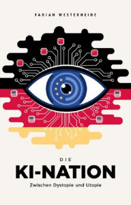 Title: Die KI-Nation: Zwischen Dystopie und Utopie, Author: Fabian Westerheide