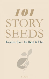 Title: 101 Story Seeds - Kreative Ideen für Buch & Film, Author: Elon Carter