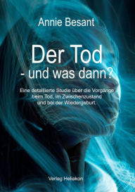 Title: Der Tod - und was dann?: Eine detaillierte Studie über die Vorgänge beim Tod, im Zwischenzustand und bei der Wiedergeburt, Author: Annie Besant