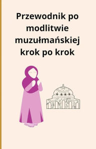 Title: Przewodnik po modlitwie muzulmanskiej krok po krok, Author: Bah Slama