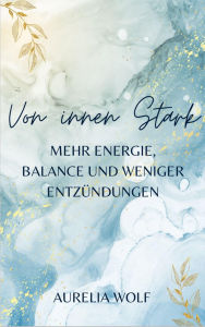 Title: Von Innen Stark: Mehr Energie, Balance und weniger Entzündungen, Author: Aurelia Wolf